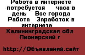 Работа в интернете,потребуется 2-3 часа в день! - Все города Работа » Заработок в интернете   . Калининградская обл.,Пионерский г.